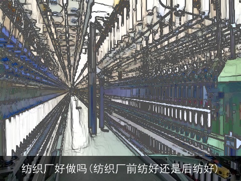纺织厂好做吗(纺织厂前纺好还是后纺好)