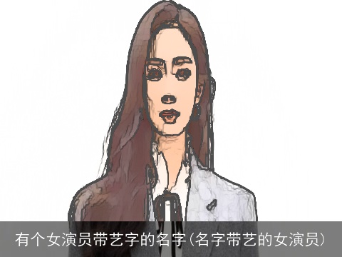 有个女演员带艺字的名字(名字带艺的女演员)