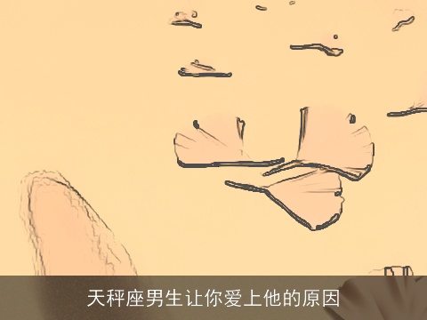 天秤座男生让你爱上他的原因