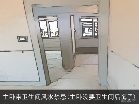 主卧带卫生间风水禁忌(主卧没要卫生间后悔了)