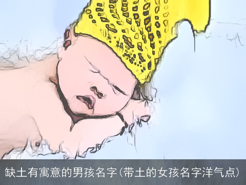 缺土有寓意的男孩名字(带土的女孩名字洋气点)