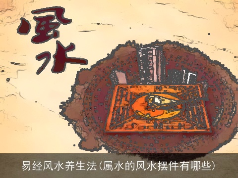 易经风水养生法(属水的风水摆件有哪些)