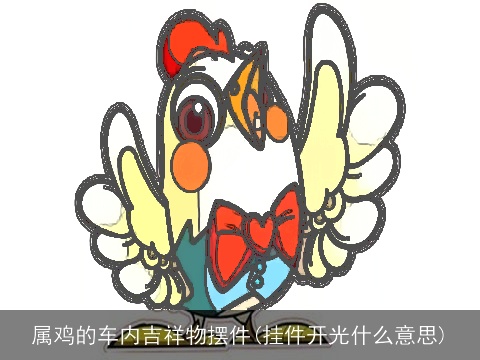 属鸡的车内吉祥物摆件(挂件开光什么意思)