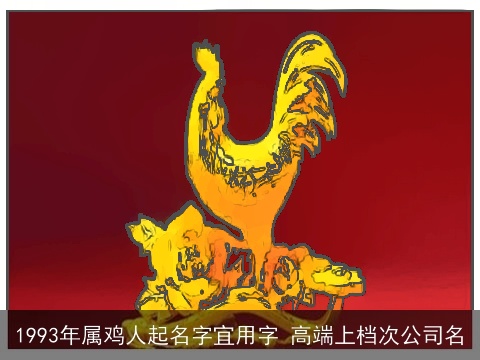 1993年属鸡人起名字宜用字 高端上档次公司名