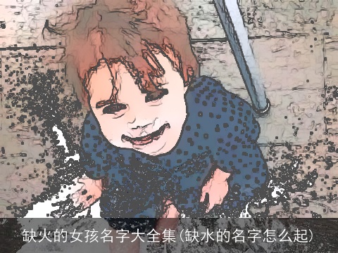 缺火的女孩名字大全集(缺水的名字怎么起)