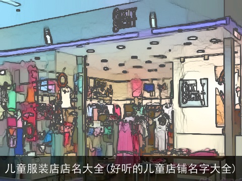 儿童服装店店名大全(好听的儿童店铺名字大全)