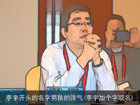 李宇开头的名字男孩的洋气(李宇加个字取名)