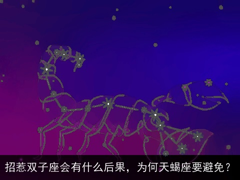 招惹双子座会有什么后果，为何天蝎座要避免？