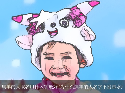 属羊的人取名用什么字最好(为什么属羊的人名字不能带水)