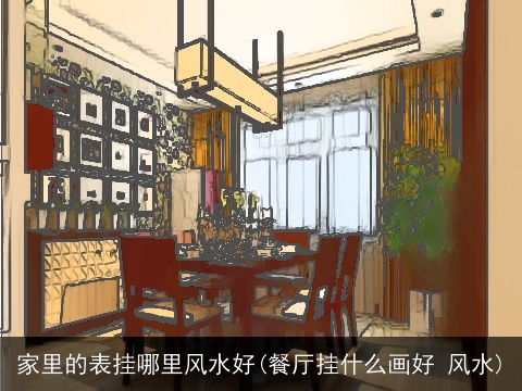 家里的表挂哪里风水好(餐厅挂什么画好 风水)