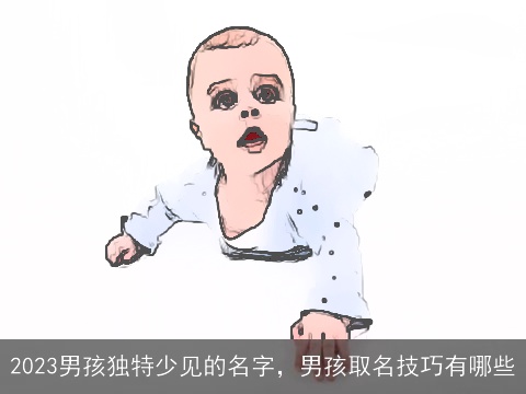 2023男孩独特少见的名字，男孩取名技巧有哪些