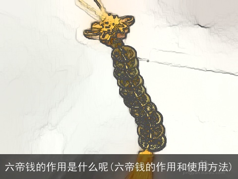 六帝钱的作用是什么呢(六帝钱的作用和使用方法)