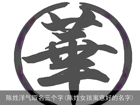 陈姓洋气取名三个字(陈姓女孩寓意好的名字)