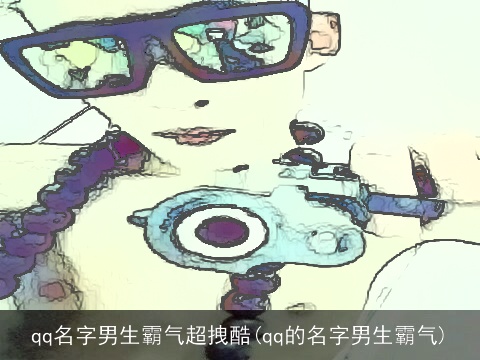qq名字男生霸气超拽酷(qq的名字男生霸气)