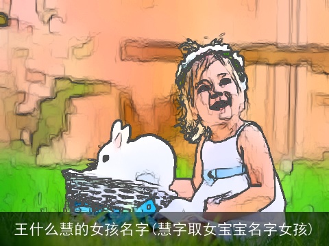 王什么慧的女孩名字(慧字取女宝宝名字女孩)