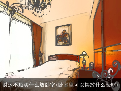 财运不顺买什么放卧室(卧室里可以摆放什么聚财)