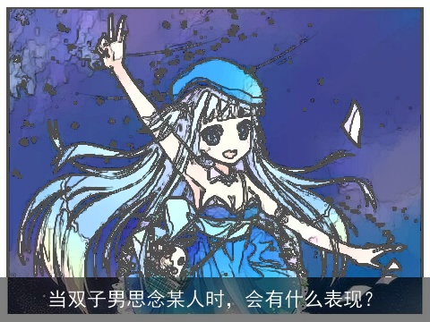 当双子男思念某人时，会有什么表现？