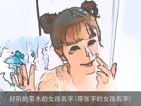 好听的带木的女孩名字(带张字的女孩名字)