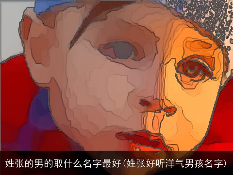 姓张的男的取什么名字最好(姓张好听洋气男孩名字)