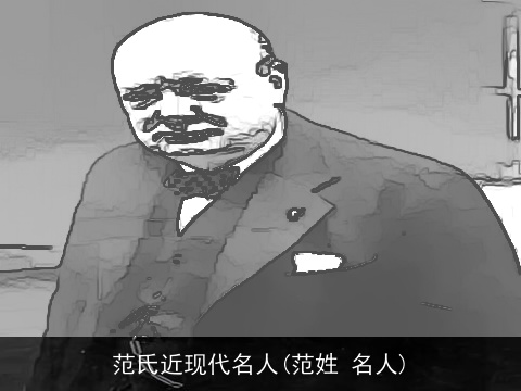 范氏近现代名人(范姓 名人)