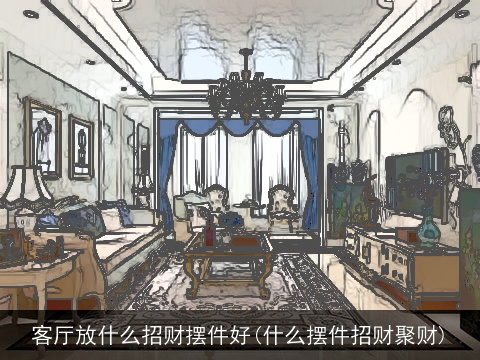 客厅放什么招财摆件好(什么摆件招财聚财)