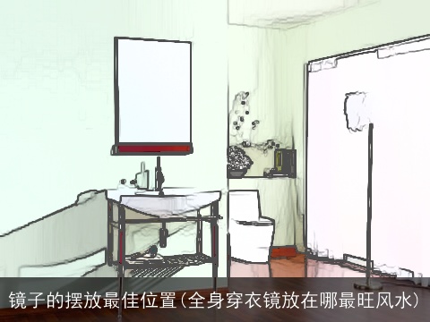 镜子的摆放最佳位置(全身穿衣镜放在哪最旺风水)