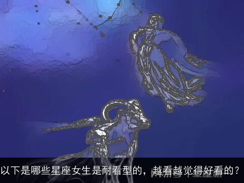 以下是哪些星座女生是耐看型的，越看越觉得好看的？