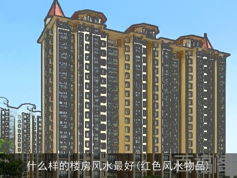 什么样的楼房风水最好(红色风水物品)