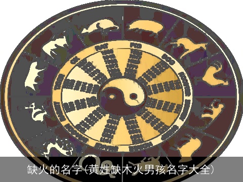 缺火的名字(黄姓缺木火男孩名字大全)