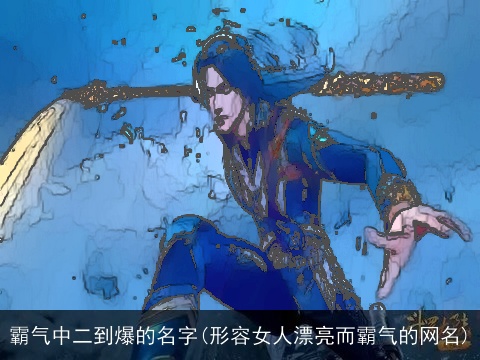 霸气中二到爆的名字(形容女人漂亮而霸气的网名)