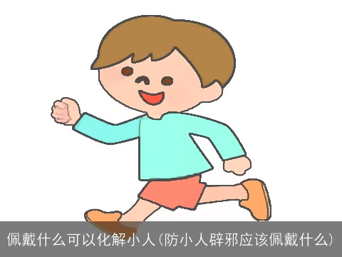 佩戴什么可以化解小人(防小人辟邪应该佩戴什么)