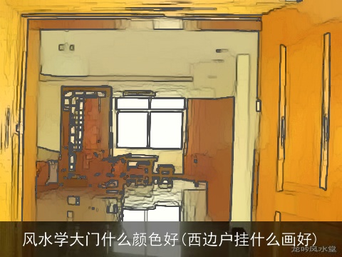 风水学大门什么颜色好(西边户挂什么画好)