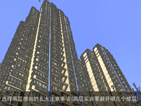 选择高层楼房的五大注意事项(高层买房要避开哪几个楼层)