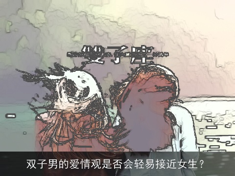 双子男的爱情观是否会轻易接近女生？