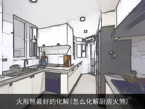 火形煞最好的化解(怎么化解厨房火煞)