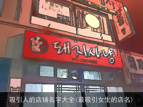 吸引人的店铺名字大全(最吸引女生的店名)