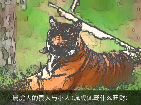 属虎人的贵人与小人(属虎佩戴什么旺财)