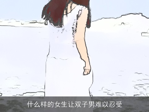 什么样的女生让双子男难以忍受