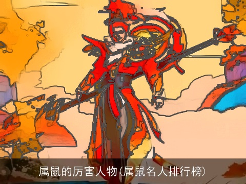 属鼠的厉害人物(属鼠名人排行榜)