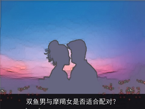 双鱼男与摩羯女是否适合配对？