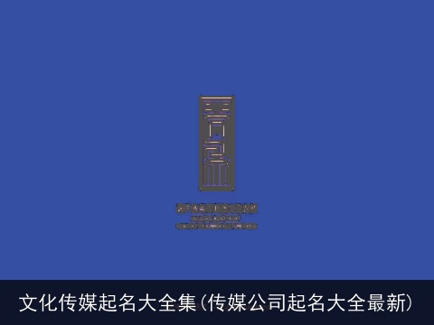 文化传媒起名大全集(传媒公司起名大全最新)