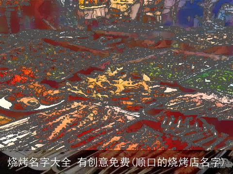 烧烤名字大全 有创意免费(顺口的烧烤店名字)