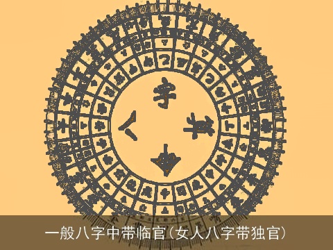 一般八字中带临官(女人八字带独官)