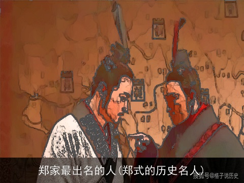 郑家最出名的人(郑式的历史名人)