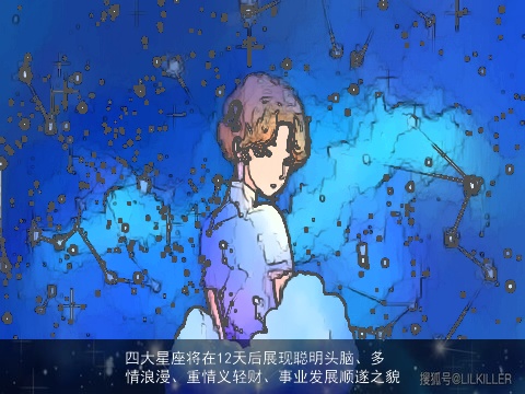 四大星座将在12天后展现聪明头脑、多情浪漫、重情义轻财、事业发展顺遂之貌