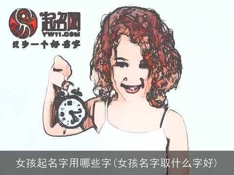 女孩起名字用哪些字(女孩名字取什么字好)
