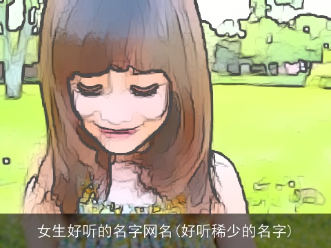 女生好听的名字网名(好听稀少的名字)