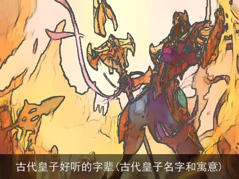 古代皇子好听的字辈(古代皇子名字和寓意)