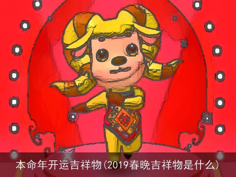 本命年开运吉祥物(2019春晚吉祥物是什么)