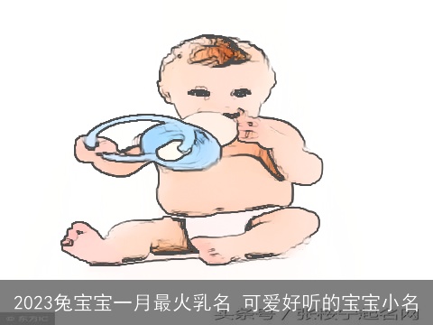 2023兔宝宝一月最火乳名 可爱好听的宝宝小名